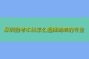 深圳自考本科怎么选择简单的专业