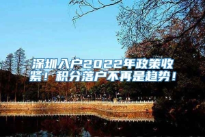 深圳入户2022年政策收紧！积分落户不再是趋势！