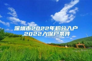 深圳市2022年积分入户,2022入深户条件