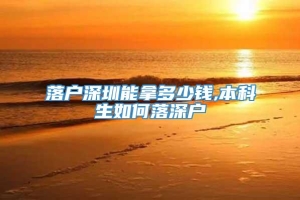 落户深圳能拿多少钱,本科生如何落深户