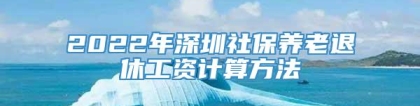 2022年深圳社保养老退休工资计算方法