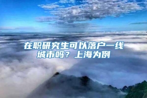 在职研究生可以落户一线城市吗？上海为例