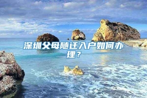 深圳父母随迁入户如何办理？