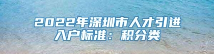 2022年深圳市人才引进入户标准：积分类