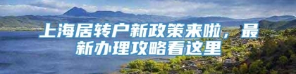 上海居转户新政策来啦，最新办理攻略看这里