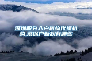 深圳积分入户机构代理机构,落深户新规有哪些