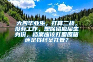 大四毕业生，打算二战，没有工作，想保留应届生身份，档案应该打回原籍还是找档案托管？