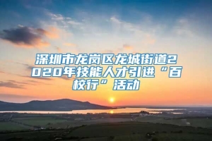 深圳市龙岗区龙城街道2020年技能人才引进“百校行”活动