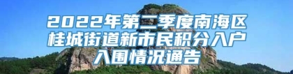 2022年第二季度南海区桂城街道新市民积分入户入围情况通告