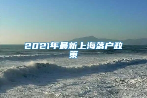 2021年最新上海落户政策