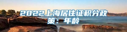 2022上海居住证积分政策：年龄