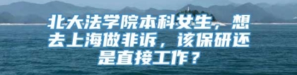 北大法学院本科女生，想去上海做非诉，该保研还是直接工作？