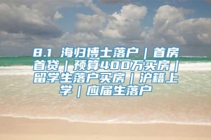 8.1 海归博士落户｜首房首贷｜预算400万买房｜留学生落户买房｜沪籍上学｜应届生落户