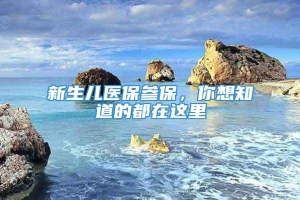 新生儿医保参保，你想知道的都在这里