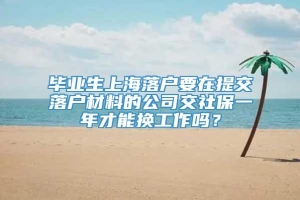 毕业生上海落户要在提交落户材料的公司交社保一年才能换工作吗？