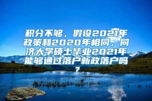 积分不够，假设2021年政策和2020年相同，同济大学硕士毕业2021年能够通过落户新政落户吗？