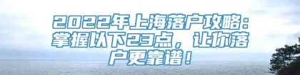 2022年上海落户攻略：掌握以下23点，让你落户更靠谱！