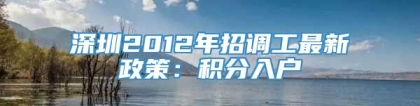 深圳2012年招调工最新政策：积分入户