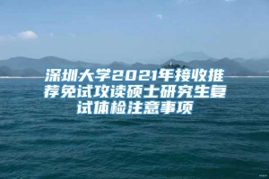 深圳大学2021年接收推荐免试攻读硕士研究生复试体检注意事项