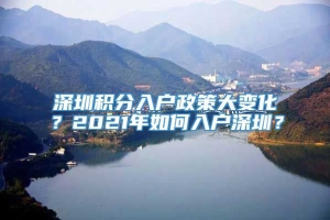 深圳积分入户政策大变化？2021年如何入户深圳？