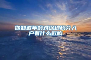 你知道年龄对深圳积分入户有什么影响