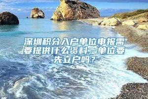 深圳积分入户单位申报需要提供什么资料，单位要先立户吗？