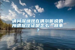 请问深圳现在偶尔听说的所谓居住证是怎么一回事？