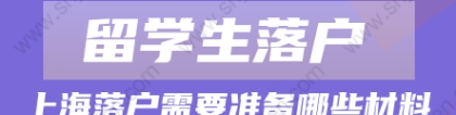 2022年留学生落户上海申请材料!需要注意这些问题!