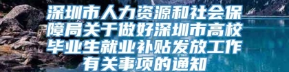 深圳市人力资源和社会保障局关于做好深圳市高校毕业生就业补贴发放工作有关事项的通知