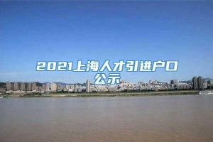 2021上海人才引进户口公示