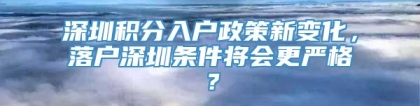 深圳积分入户政策新变化，落户深圳条件将会更严格？