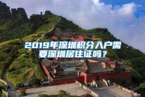 2019年深圳积分入户需要深圳居住证吗？