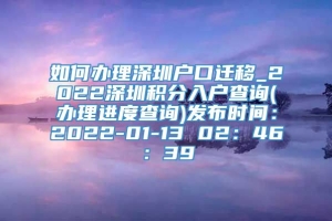 如何办理深圳户口迁移_2022深圳积分入户查询(办理进度查询)发布时间：2022-01-13 02：46：39