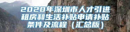 2020年深圳市人才引进租房和生活补贴申请补贴条件及流程（汇总版）