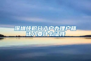 深圳纯积分入户办理户籍迁入要什么证件