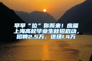 早早“位”你而来！应届上海高校毕业生秋招启动，招聘2.5万、进场1.4万