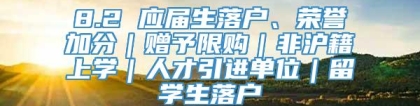 8.2 应届生落户、荣誉加分｜赠予限购｜非沪籍上学｜人才引进单位｜留学生落户