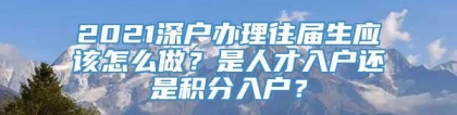 2021深户办理往届生应该怎么做？是人才入户还是积分入户？