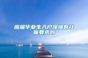 应届毕业生入户深圳有社保要求吗