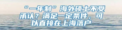 “一年制”海外硕士不受承认？满足一定条件，可以直接在上海落户