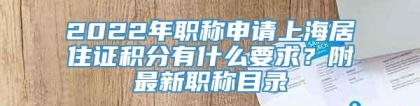 2022年职称申请上海居住证积分有什么要求？附最新职称目录