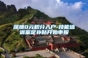 深圳0元积分入户-技能培训鉴定补贴开始申报