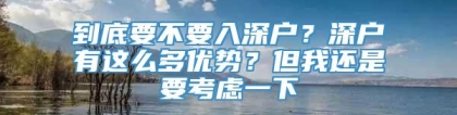 到底要不要入深户？深户有这么多优势？但我还是要考虑一下