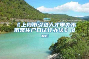 《上海市引进人才申办本市常住户口试行办法》.doc