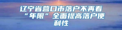 辽宁省营口市落户不再看“年限”全面提高落户便利性