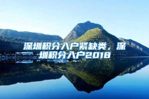 深圳积分入户紧缺类，深圳积分入户2018