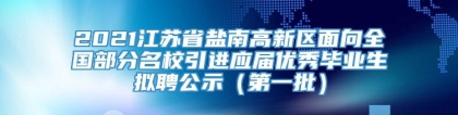 2021江苏省盐南高新区面向全国部分名校引进应届优秀毕业生拟聘公示（第一批）