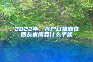 2022年，将户口挂靠在朋友家需要什么手续