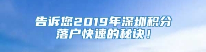 告诉您2019年深圳积分落户快速的秘诀！