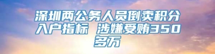 深圳两公务人员倒卖积分入户指标 涉嫌受贿350多万